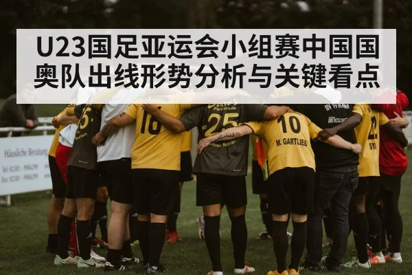 U23国足亚运会小组赛中国国奥队出线形势分析与关键看点