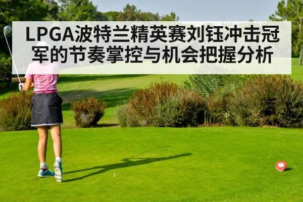 LPGA波特兰精英赛刘钰冲击冠军的节奏掌控与机会把握分析